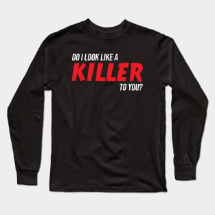 Do I look like a KILLER to you? Long Sleeve T-Shirt